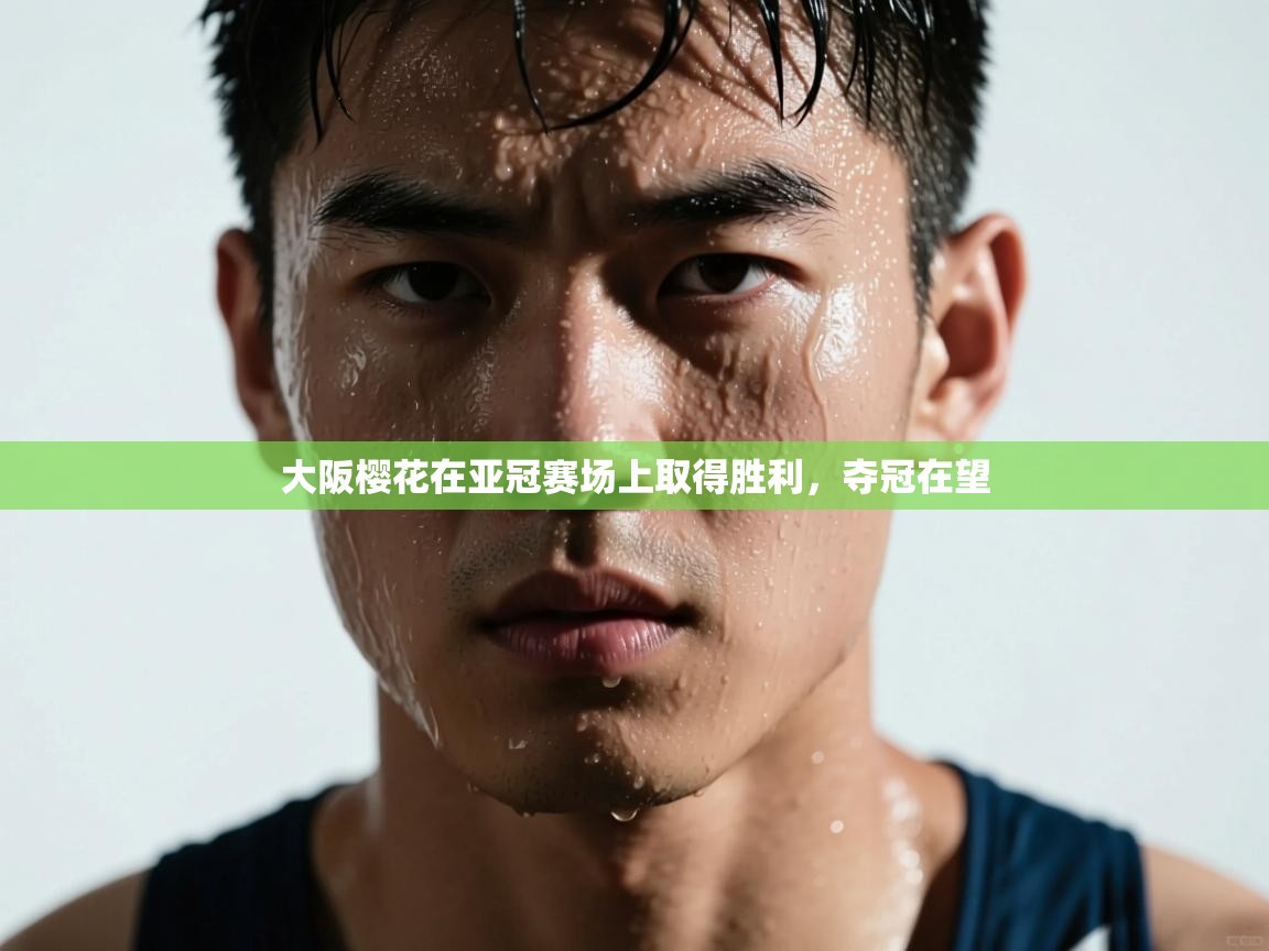 大阪樱花在亚冠赛场上取得胜利，夺冠在望  第1张