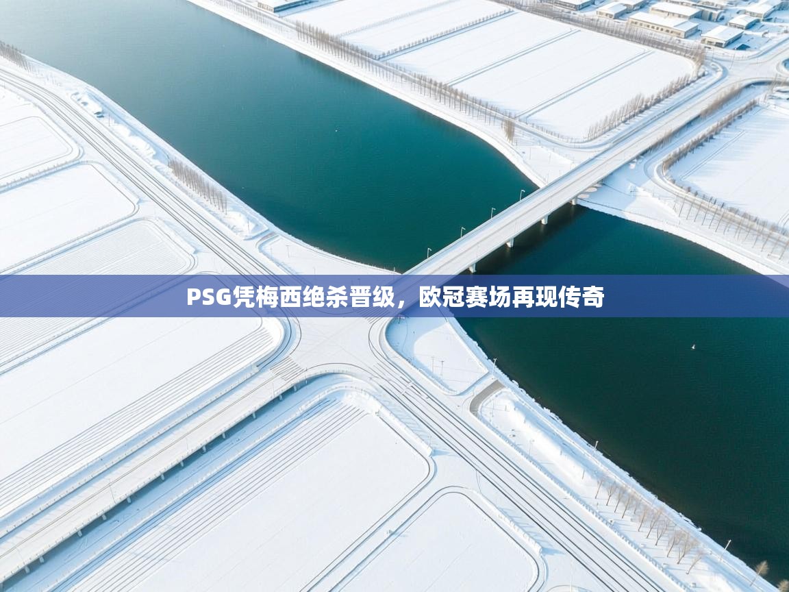 PSG凭梅西绝杀晋级，欧冠赛场再现传奇  第1张