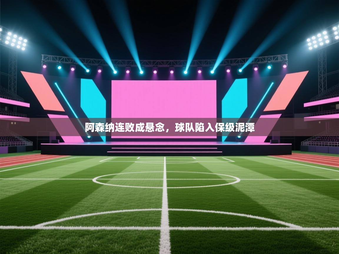 阿森纳连败成悬念，球队陷入保级泥潭  第1张