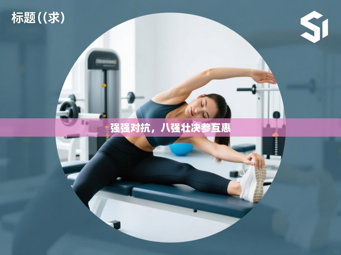 强强对抗，八强壮决参互惠  第2张