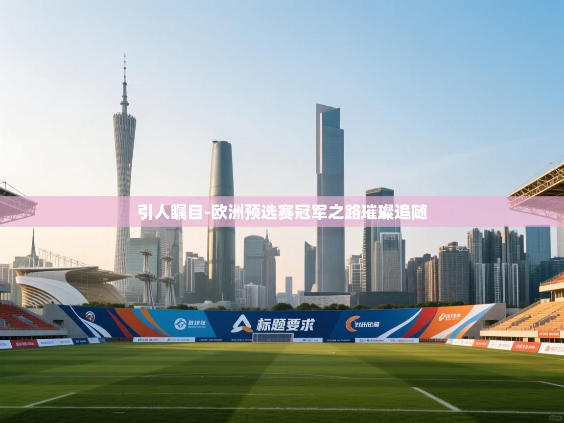 引人瞩目-欧洲预选赛冠军之路璀璨追随 第2张
