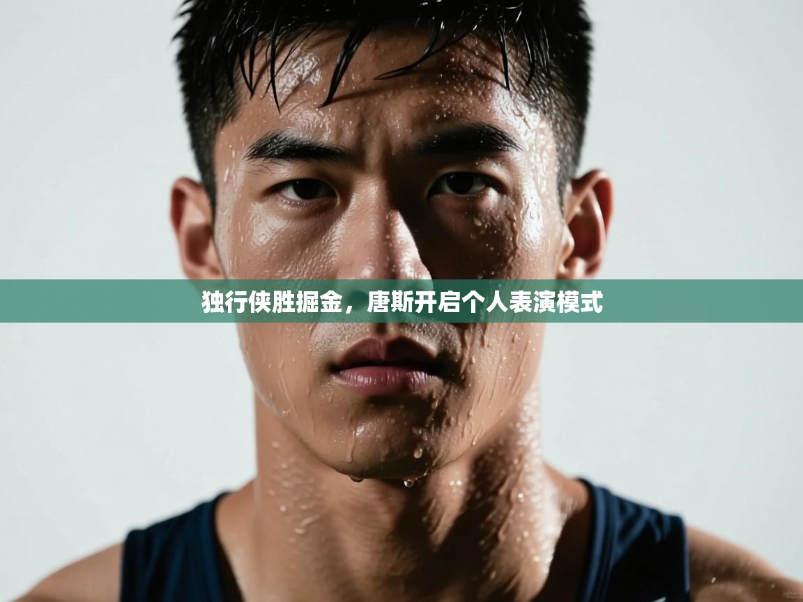 独行侠胜掘金，唐斯开启个人表演模式