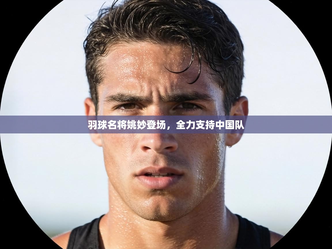 羽球名将姚妙登场，全力支持中国队